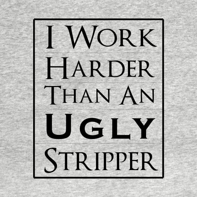 Work Harder Than An Ugly Stripper by Formoon